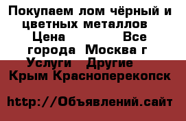 Покупаем лом чёрный и цветных металлов › Цена ­ 13 000 - Все города, Москва г. Услуги » Другие   . Крым,Красноперекопск